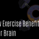 How Exercise Benefits Your Brain